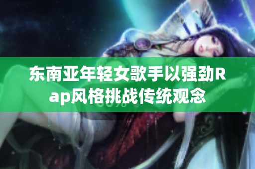 东南亚年轻女歌手以强劲Rap风格挑战传统观念