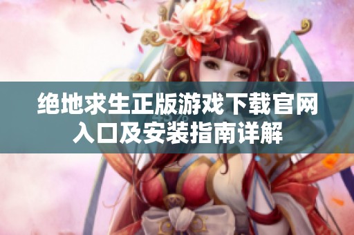 绝地求生正版游戏下载官网入口及安装指南详解