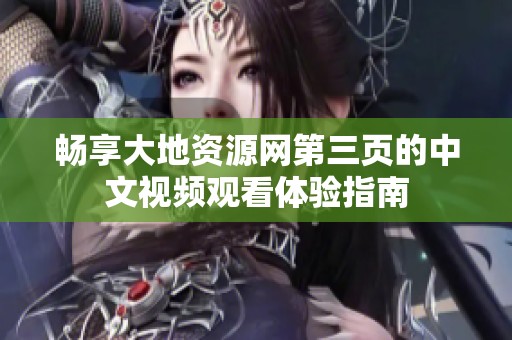 畅享大地资源网第三页的中文视频观看体验指南