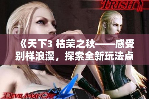 《天下3 枯荣之秋——感受别样浪漫，探索全新玩法点燃你的热情之火》