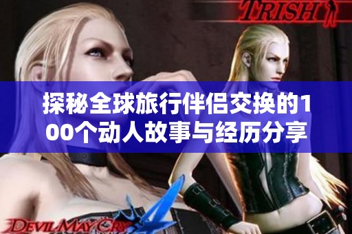 探秘全球旅行伴侣交换的100个动人故事与经历分享