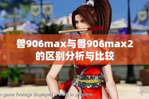 兽906max与兽906max2的区别分析与比较