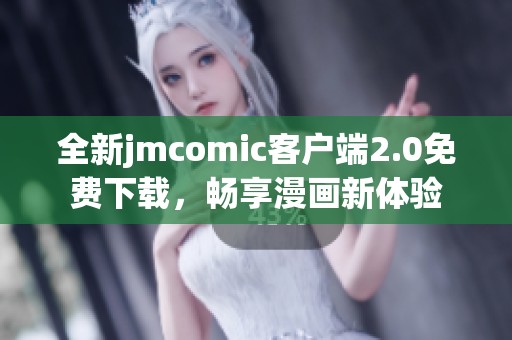 全新jmcomic客户端2.0免费下载，畅享漫画新体验