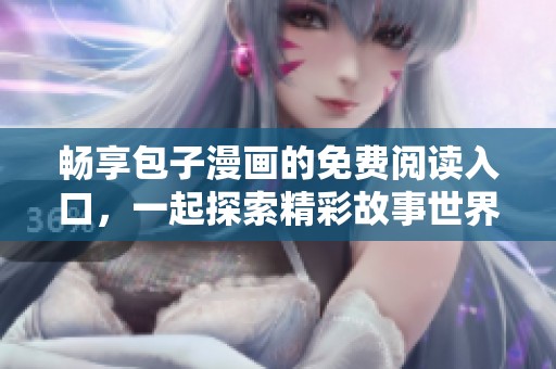 畅享包子漫画的免费阅读入口，一起探索精彩故事世界