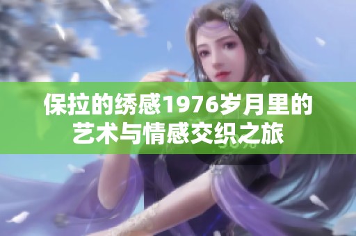 保拉的绣感1976岁月里的艺术与情感交织之旅