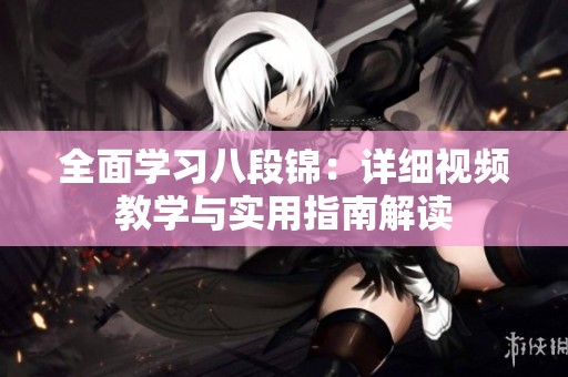全面学习八段锦：详细视频教学与实用指南解读