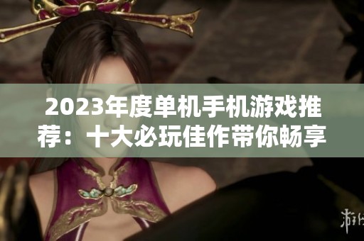 2023年度单机手机游戏推荐：十大必玩佳作带你畅享游戏乐趣