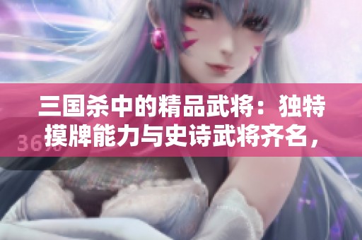 三国杀中的精品武将：独特摸牌能力与史诗武将齐名，绝不容忽视！