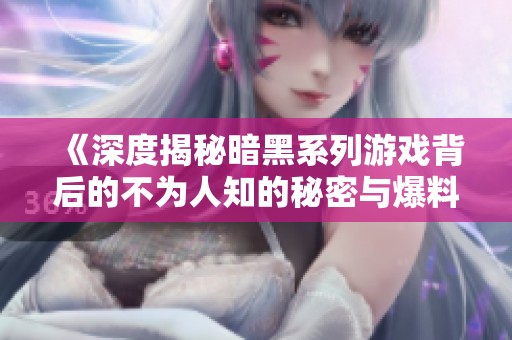 《深度揭秘暗黑系列游戏背后的不为人知的秘密与爆料》