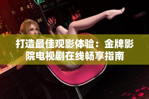打造最佳观影体验：金牌影院电视剧在线畅享指南