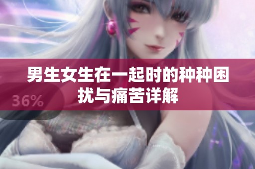 男生女生在一起时的种种困扰与痛苦详解