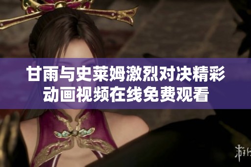 甘雨与史莱姆激烈对决精彩动画视频在线免费观看