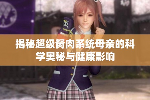 揭秘超级胬肉系统母亲的科学奥秘与健康影响