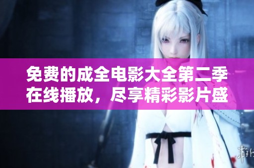 免费的成全电影大全第二季在线播放，尽享精彩影片盛宴