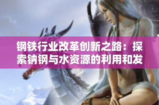 钢铁行业改革创新之路：探索钠钢与水资源的利用和发展