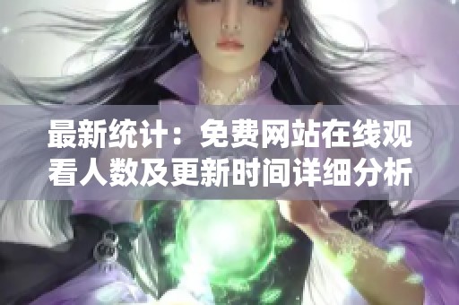 最新统计：免费网站在线观看人数及更新时间详细分析