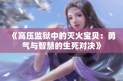 《高压监狱中的灭火宝贝：勇气与智慧的生死对决》
