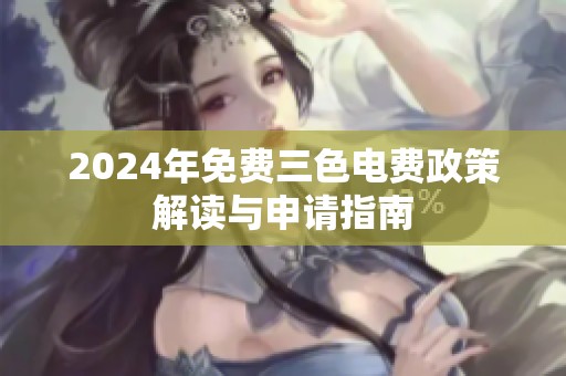 2024年免费三色电费政策解读与申请指南