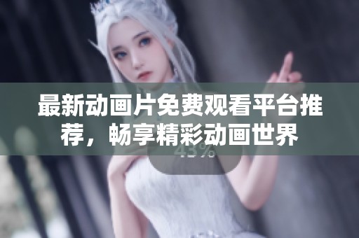 最新动画片免费观看平台推荐，畅享精彩动画世界