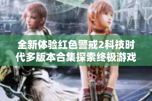 全新体验红色警戒2科技时代多版本合集探索终极游戏乐趣与策略挑战