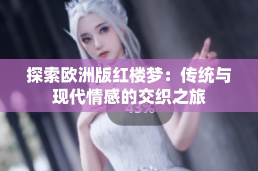 探索欧洲版红楼梦：传统与现代情感的交织之旅