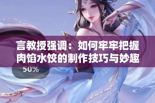 言教授强调：如何牢牢把握肉馅水饺的制作技巧与妙趣