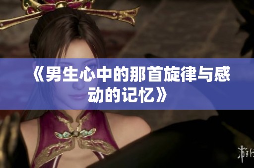 《男生心中的那首旋律与感动的记忆》