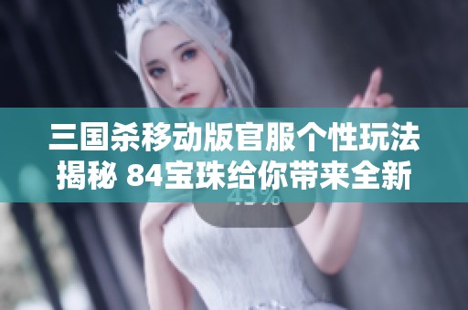 三国杀移动版官服个性玩法揭秘 84宝珠给你带来全新体验