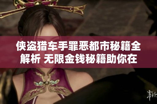 侠盗猎车手罪恶都市秘籍全解析 无限金钱秘籍助你在罪恶都市中自由驰骋