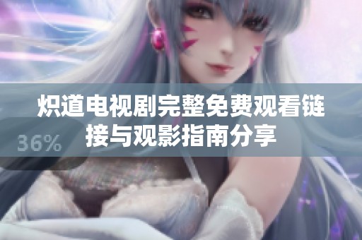 炽道电视剧完整免费观看链接与观影指南分享