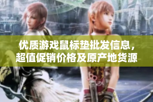 优质游戏鼠标垫批发信息，超值促销价格及原产地货源一览，助您畅享游戏体验