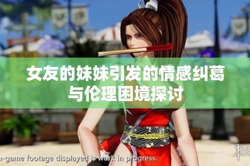 女友的妹妹引发的情感纠葛与伦理困境探讨
