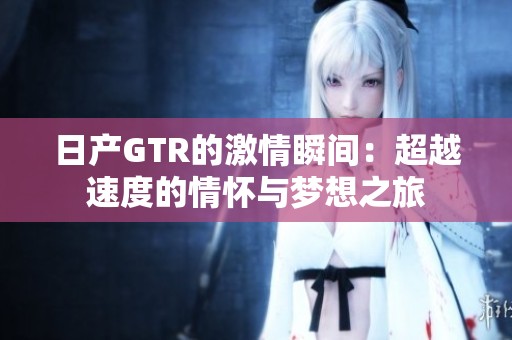日产GTR的激情瞬间：超越速度的情怀与梦想之旅