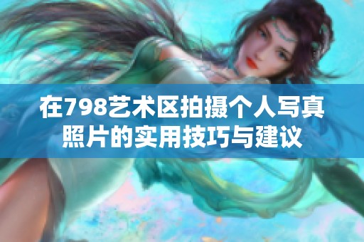 在798艺术区拍摄个人写真照片的实用技巧与建议