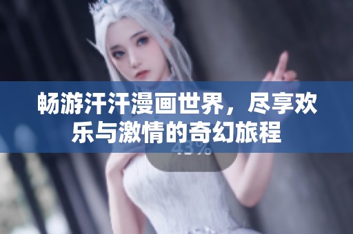 畅游汗汗漫画世界，尽享欢乐与激情的奇幻旅程
