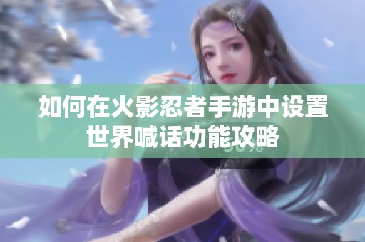 如何在火影忍者手游中设置世界喊话功能攻略