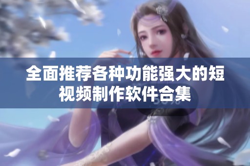 全面推荐各种功能强大的短视频制作软件合集