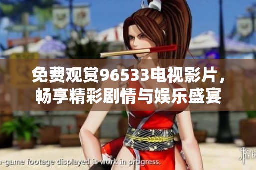 免费观赏96533电视影片，畅享精彩剧情与娱乐盛宴