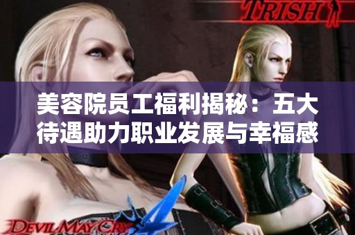 美容院员工福利揭秘：五大待遇助力职业发展与幸福感提升