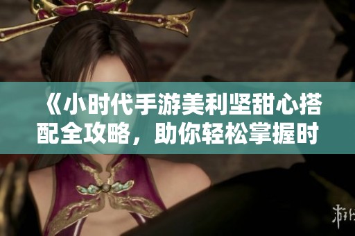 《小时代手游美利坚甜心搭配全攻略，助你轻松掌握时尚与五星秘籍》