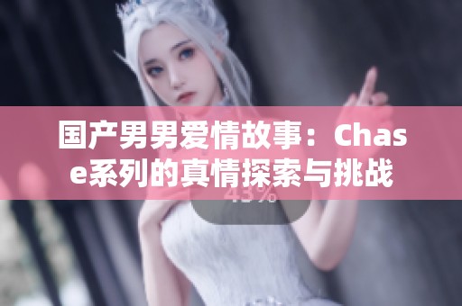 国产男男爱情故事：Chase系列的真情探索与挑战