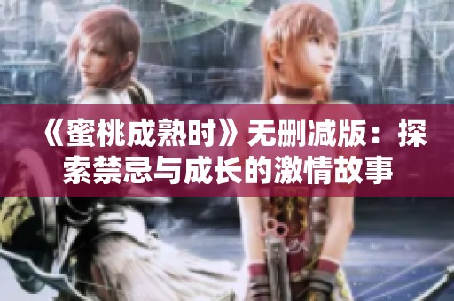 《蜜桃成熟时》无删减版：探索禁忌与成长的激情故事