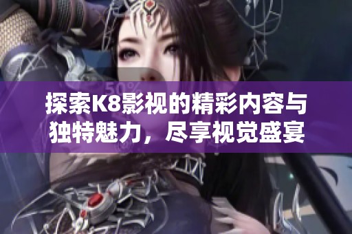 探索K8影视的精彩内容与独特魅力，尽享视觉盛宴