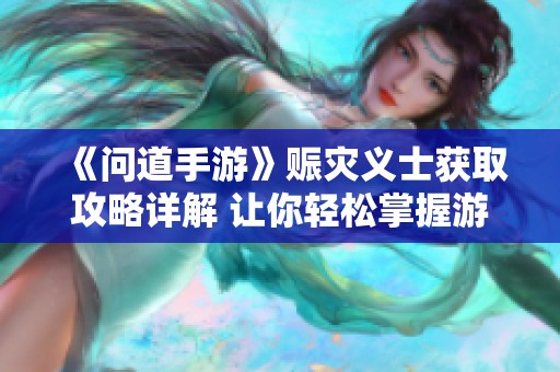 《问道手游》赈灾义士获取攻略详解 让你轻松掌握游戏中的重要玩法技巧