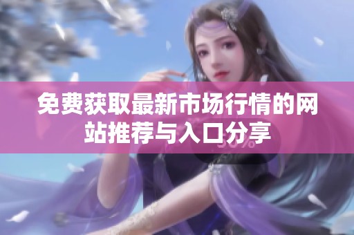 免费获取最新市场行情的网站推荐与入口分享