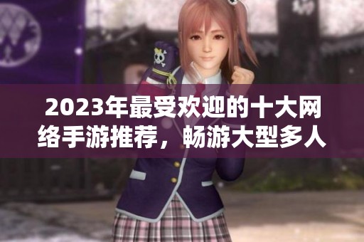 2023年最受欢迎的十大网络手游推荐，畅游大型多人在线游戏的精彩世界