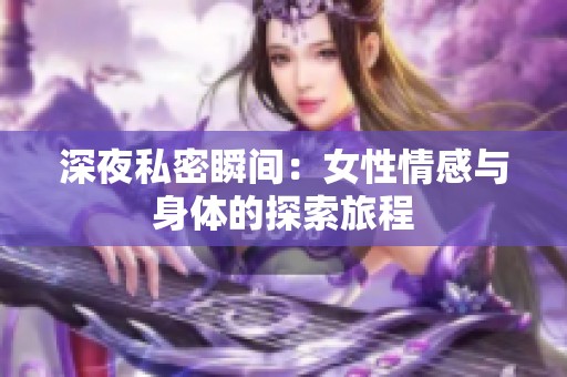 深夜私密瞬间：女性情感与身体的探索旅程