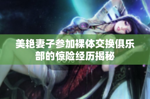 美艳妻子参加裸体交换俱乐部的惊险经历揭秘