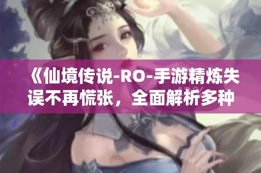 《仙境传说-RO-手游精炼失误不再慌张，全面解析多种修复方案》