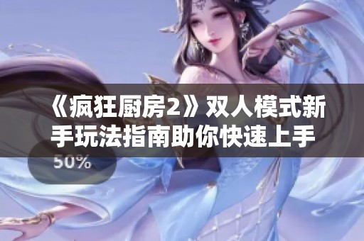 《疯狂厨房2》双人模式新手玩法指南助你快速上手